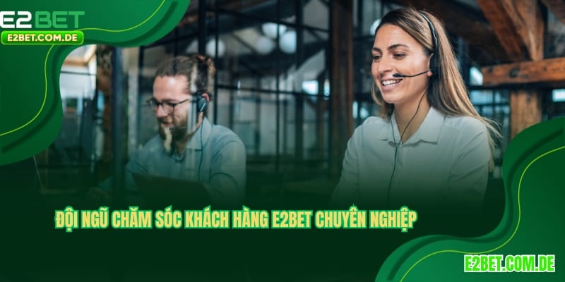 Đội ngũ chăm sóc khách hàng E2BET chuyên nghiệp, tận tâm
