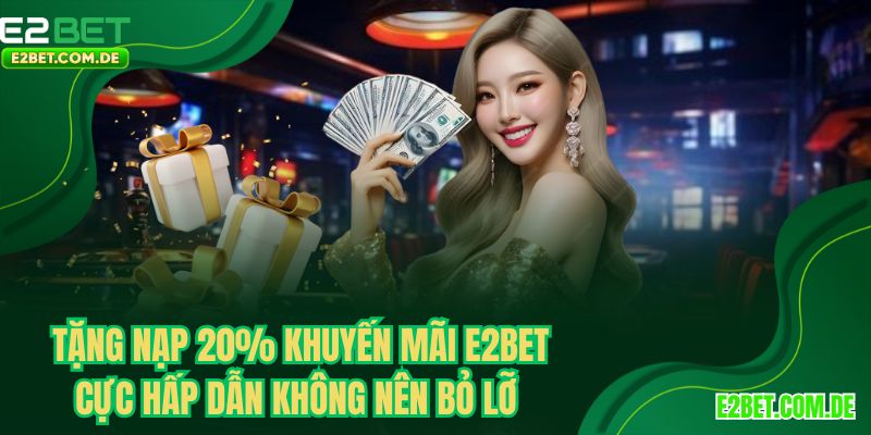 Tặng nạp 20% khuyến mãi E2BET cực hấp dẫn không nên bỏ lỡ