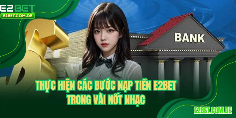 Thực hiện các bước nạp tiền E2bet trong vài nốt nhạc