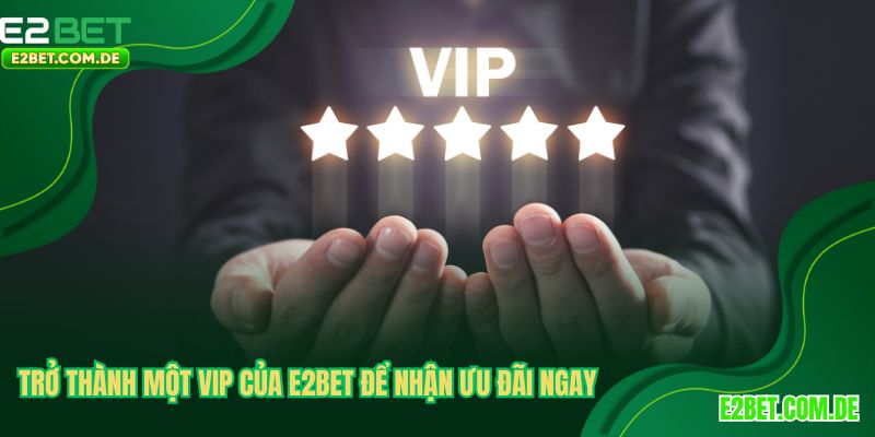 Trở thành một VIP của E2BET để nhận ưu đãi ngay