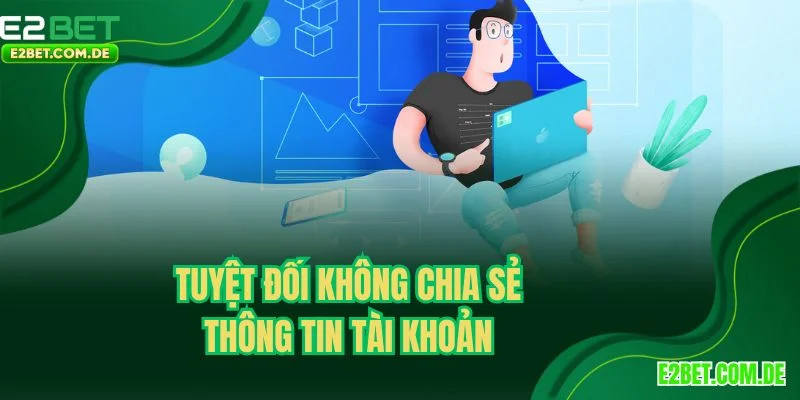 Tuyệt đối không chia sẻ thông tin tài khoản